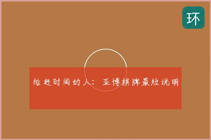 给赶时间的人:亚博棋牌最短说明