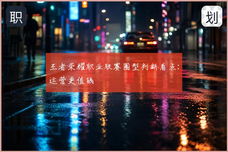 王者荣耀职业联赛圈型判断看点：运营更值钱