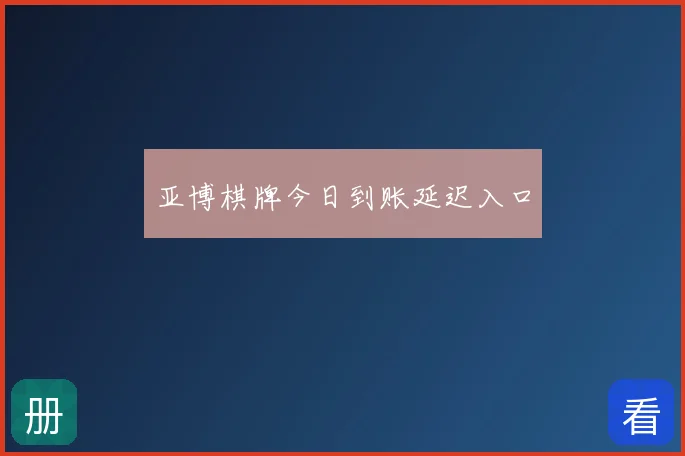 亚博棋牌今日到账延迟入口