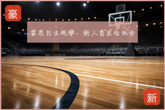 雷恩打法观察,新人首发给机会