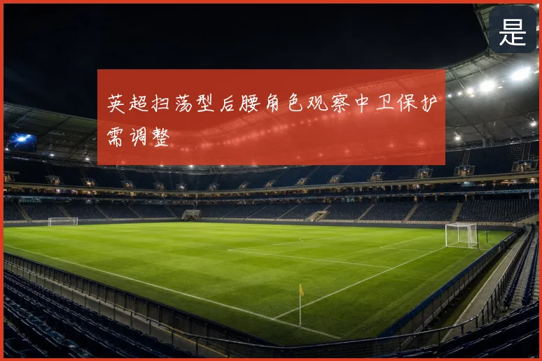 英超扫荡型后腰角色观察中卫保护需调整