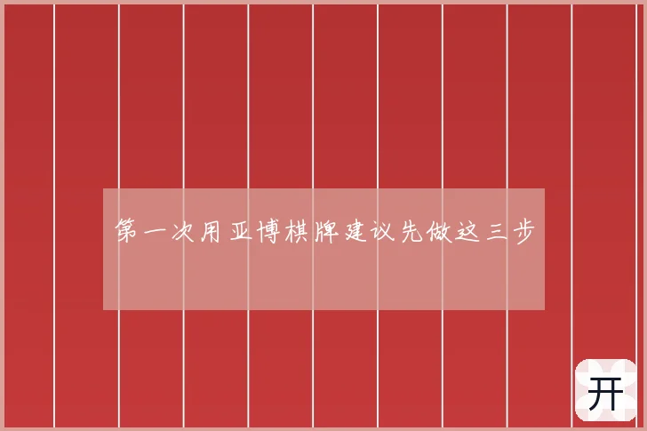 第一次用亚博棋牌建议先做这三步