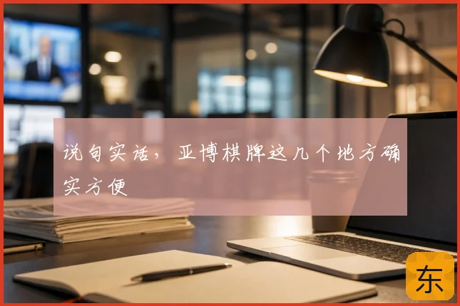 说句实话,亚博棋牌这几个地方确实方便