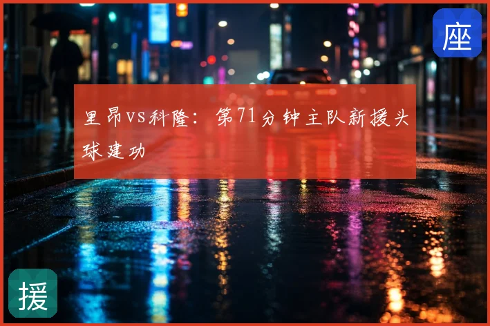 里昂vs科隆:第71分钟主队新援头球建功