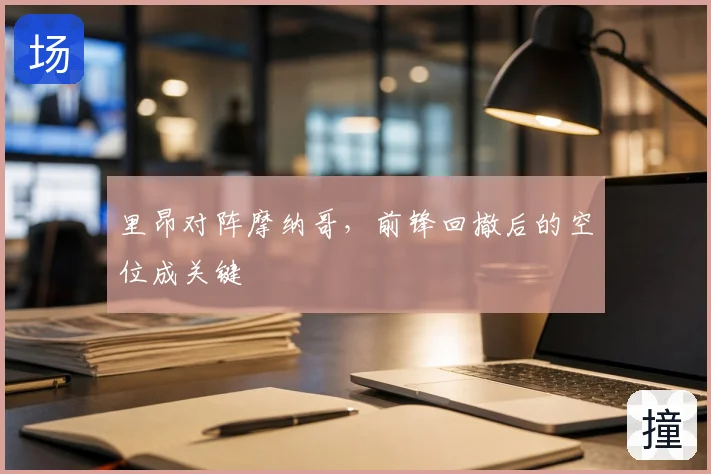 里昂对阵摩纳哥,前锋回撤后的空位成关键