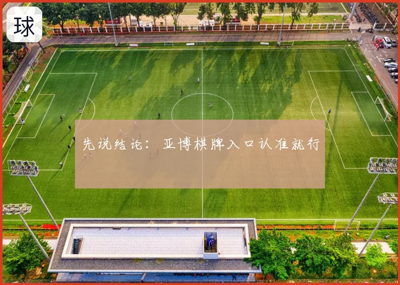 先说结论:亚博棋牌入口认准就行