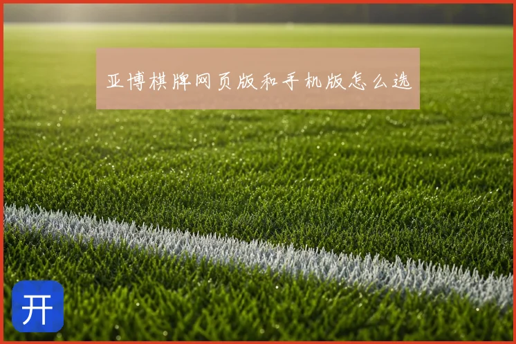 亚博棋牌网页版和手机版怎么选
