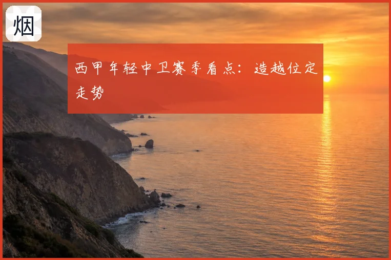 西甲年轻中卫赛季看点：造越位定走势