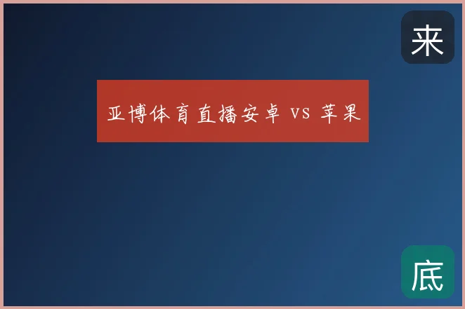 亚博体育直播安卓 vs 苹果